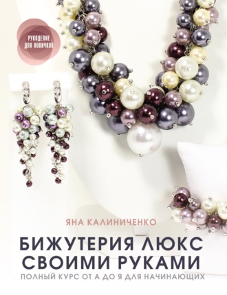 . Бижутерия люкс своими руками. Полный курс от А до Я для начинающих