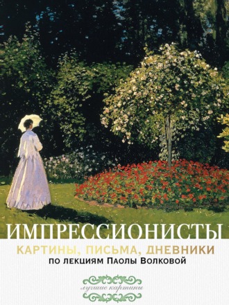 Паола Дмитриевна Волкова. Импрессионисты: картины, письма, дневники. По лекциям Паолы Волковой