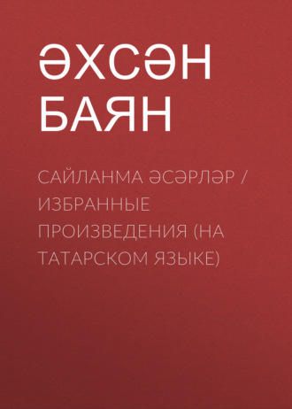 Ахсан Баян. Сайланма әсәрләр / Избранные произведения (на татарском языке)