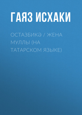 Гаяз Исхаки. Остазбикә / Жена муллы (на татарском языке)