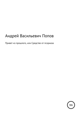 Андрей Васильевич Попов. Привет из прошлого, или Средство от псориаза