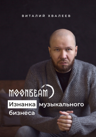Виталий Хвалеев (Moonbeam). Moonbeam. Изнанка музыкального бизнеса
