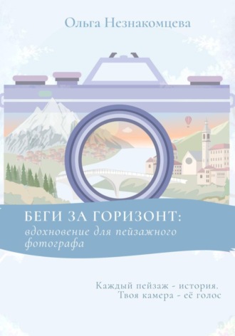 Ольга Юрьевна Незнакомцева. Беги за горизонт: вдохновение для пейзажного фотографа