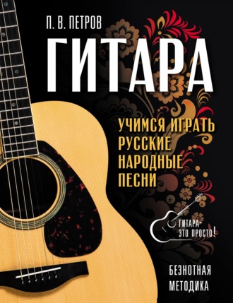 Павел Петров. Гитара. Безнотная методика. Учимся играть русские народные песни