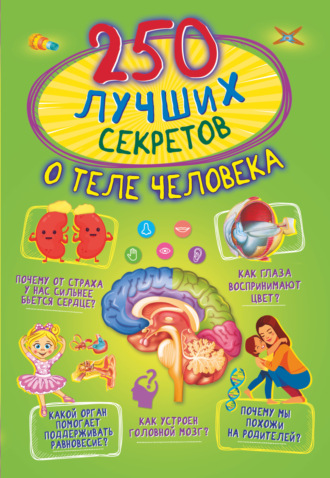 . 250 лучших секретов о теле человека