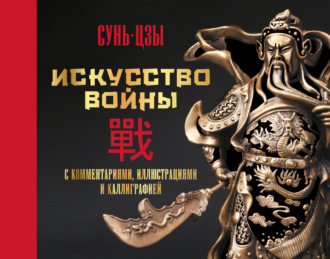 Сунь-цзы. Искусство войны. С комментариями, иллюстрациями и каллиграфией