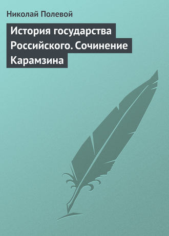 Николай Полевой. История государства Российского. Сочинение Карамзина