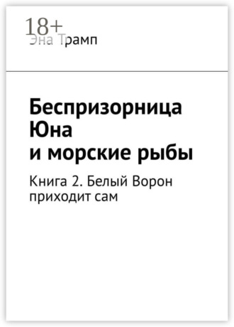 . Беспризорница Юна и морские рыбы. Книга 2. Белый Ворон приходит сам