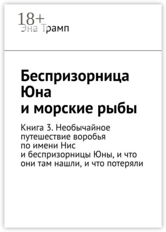 . Беспризорница Юна и морские рыбы. Книга 3. Необычайное путешествие воробья по имени Нис и беспризорницы Юны, и что они там нашли, и что потеряли