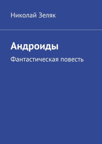 . Андроиды. Фантастическая повесть