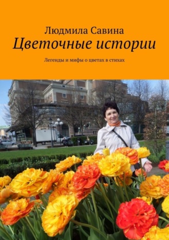 . Цветочные истории. Легенды и мифы о цветах в стихах