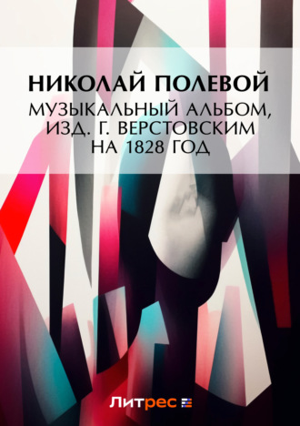 Николай Полевой. Музыкальный Альбом, изд. Г. Верстовским на 1828 год