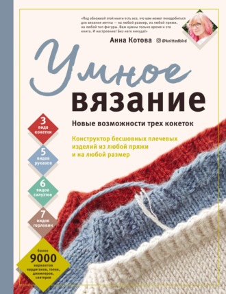 Анна Котова. Умное вязание. Новые возможности трех кокеток. Конструктор бесшовных плечевых изделий из любой пряжи и на любой размер