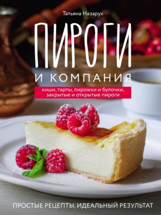 . Пироги и компания: киши, тарты, пирожки и булочки, закрытые и открытые пироги. Простые рецепты, идеальный результат!
