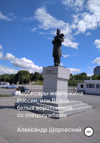 Александр Георгиевич Шоровский. Чебоксары – жемчужина России, или Война белых воротничков со спецслужбами