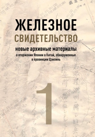 . Железное свидетельство. Книга 1. Новые архивные материалы о вторжении Японии в Китай, обнаруженные в провинции Цзилинь