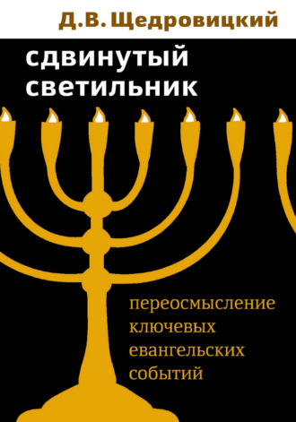 Дмитрий Щедровицкий. Сдвинутый светильник. Переосмысление ключевых евангельских событий