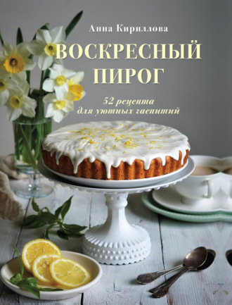 . Воскресный пирог. 52 рецепта для уютных чаепитий