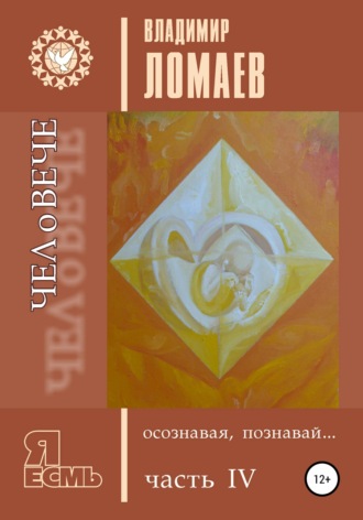 Владимир Федорович Ломаев. ЧЕЛоВЕЧЕ, осознавая, познавай. Серия «Я есмь». Книга IV