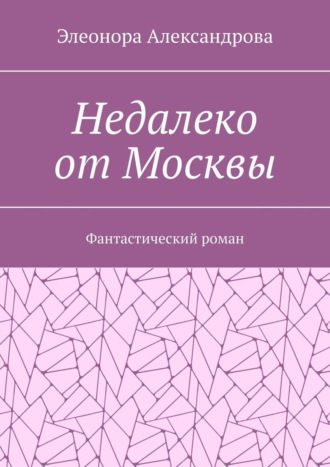 . Недалеко от Москвы. Фантастический роман