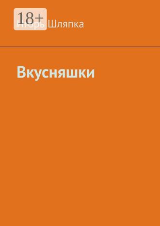 Игорь Шляпка. Вкусняшки