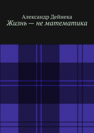 . Жизнь – не математика