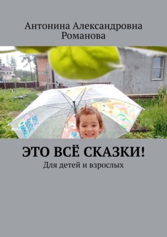 Антонина Александровна Романова. Это всё сказки! Для детей и взрослых