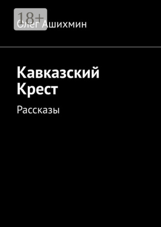 Олег Вячеславович Ашихмин. Кавказский Крест. Рассказы