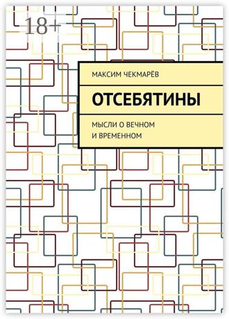 Максим Чекмарёв. Отсебятины. Мысли о вечном и временном