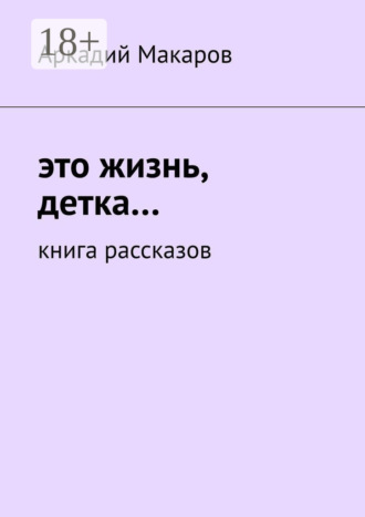 Аркадий Макаров. Это жизнь, детка… Книга рассказов