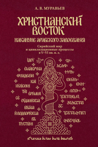 Алексей Владимирович Муравьев. Христианский Восток накануне арабского завоевания. Сирийский мир и цивилизационные процессы в V-VI вв. н. э.