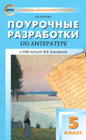 Н. В. Егорова. Поурочные разработки по литературе. 5 класс. Пособие для учителя (к УМК под ред. В. Я. Коровиной (М.: Просвещение) 2019–2021 гг. выпуска)