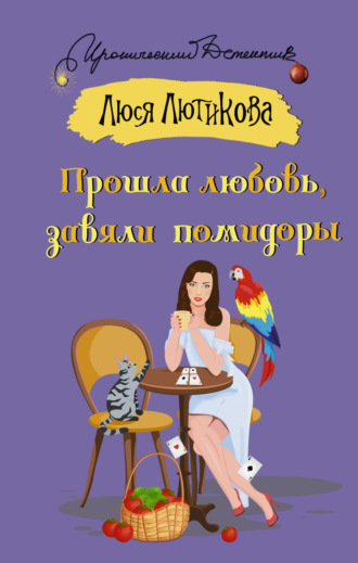 Люся Лютикова. Прошла любовь, завяли помидоры