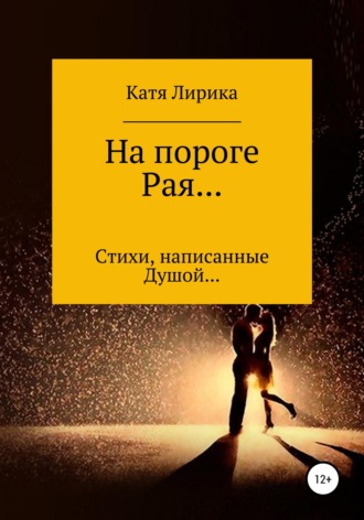 Катя Лирика. На пороге Рая… Стихи, написанные Душой…
