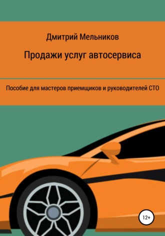 Дмитрий Владимирович Мельников. Продажи услуг автосервиса. Пособие для мастеров приемщиков и руководителей СТО