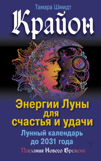 Тамара Шмидт. Крайон. Энергии Луны для счастья и удачи. Лунный календарь до 2031 года