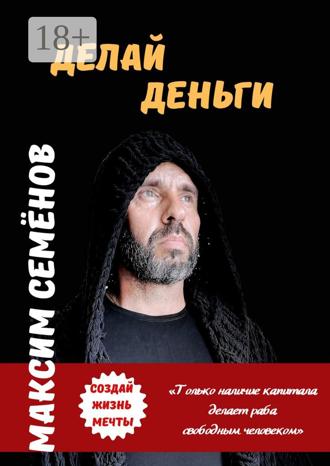 Максим Семёнов. Делай Деньги