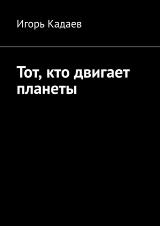 Игорь Александрович Кадаев. Тот, кто двигает планеты