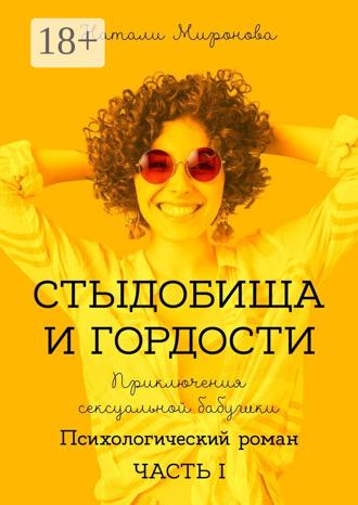 Натали Миронова. Стыдобища и Гордости. Приключения сексуальной бабушки. Психологический роман. Часть 1