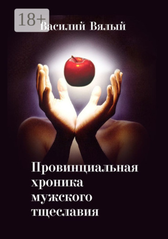 Василий Викторович Вялый. Провинциальная хроника мужского тщеславия