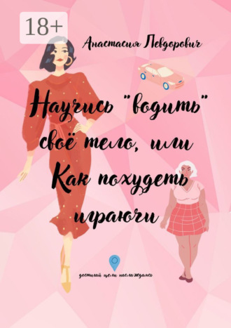 Анастасия Васильевна Левдорович. Научись «водить» свое тело, или Как похудеть играючи. Достигай цели наслаждаясь