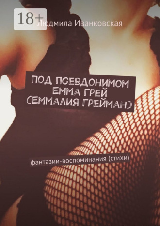 Людмила Иванковская. Под псевдонимом Емма Грей (Еммалия Грейман). Фантазии-воспоминания (стихи)