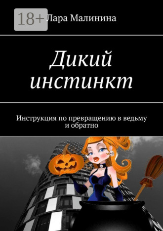 . Дикий инстинкт. Инструкция по превращению в ведьму и обратно
