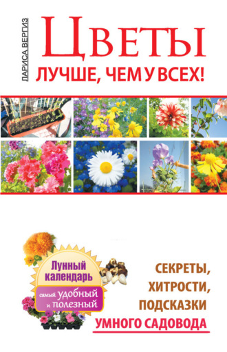. Цветы. Лучше, чем у всех. Секреты, хитрости, подсказки умного садовода. Лунный календарь: самый удобный и полезный
