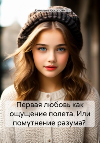 Светлана Соколова. Первая любовь как ощущение полета. Или помутнение разума?