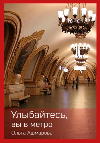 Ольга Викторовна Ашмарова. Улыбайтесь, вы в метро