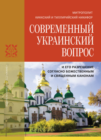 митрополит Киккский и Тиллирийский Никифор (Киккотис). Современный украинский вопрос и его разрешение согласно божественным и священным канонам