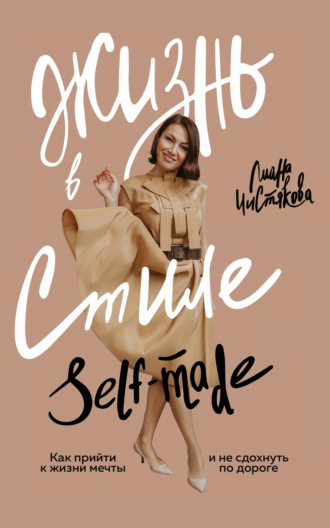 Лиана Чистякова. Жизнь в стиле self-made. Как прийти к жизни мечты и не сдохнуть по дороге
