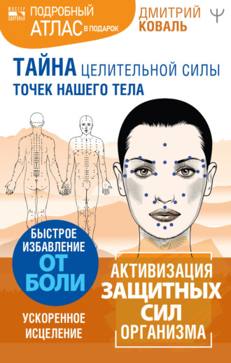 Дмитрий Коваль. Тайна целительной силы точек нашего тела. Подробный атлас в подарок!