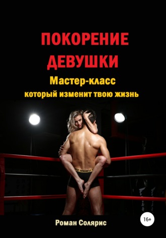 Роман Солярис. Покорение девушки. Мастер-класс, который изменит твою жизнь